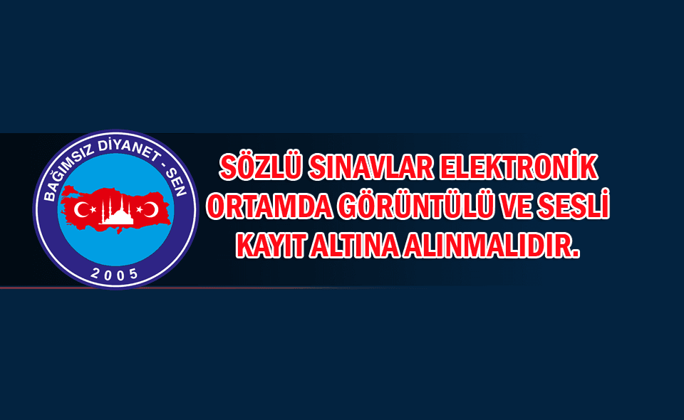 SÖZLÜ SINAVLAR GÖRÜNTÜLÜ VE SESLİ KAYIT ALTINA ALINMALIDIR.